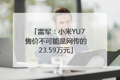 雷军：小米YU7售价不可能是网传的23.59万元