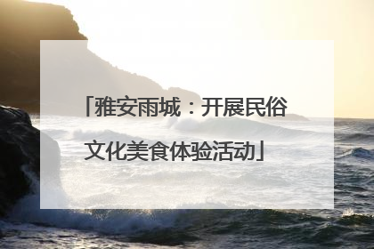 雅安雨城：开展民俗文化美食体验活动