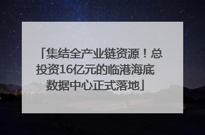 集结全产业链资源！总投资16亿元的临港海底数据中心正式落地