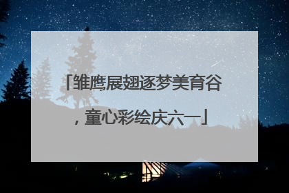 雏鹰展翅逐梦美育谷，童心彩绘庆六一