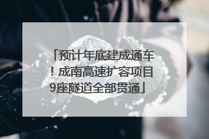 预计年底建成通车！成南高速扩容项目9座隧道全部贯通