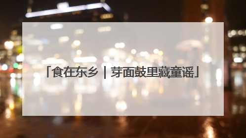 食在东乡｜芽面鼓里藏童谣