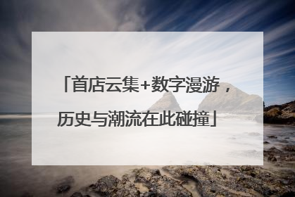 首店云集+数字漫游，历史与潮流在此碰撞
