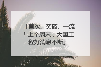 首次、突破、一流！上个周末，大国工程好消息不断