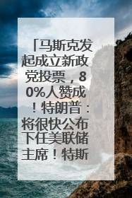 马斯克发起成立新政党投票，80%人赞成！特朗普：将很快公布下任美联储主席！特斯拉股价反弹，美股美元齐涨，全球大型机构从美国撤资