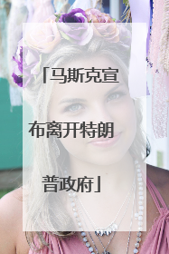 马斯克宣布离开特朗普政府