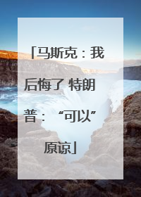 马斯克：我后悔了 特朗普：“可以”原谅