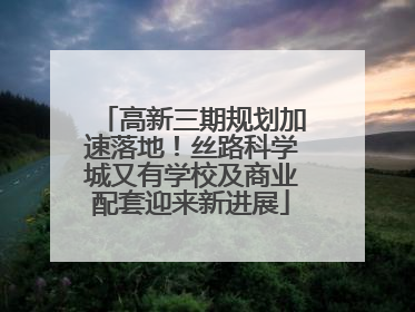 高新三期规划加速落地！丝路科学城又有学校及商业配套迎来新进展