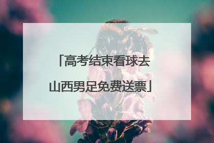 高考结束看球去 山西男足免费送票
