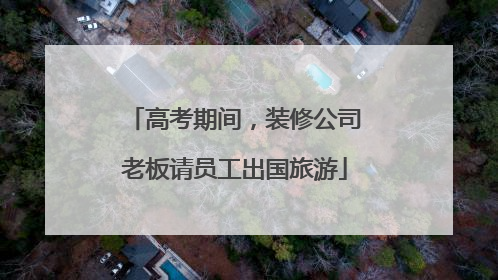 高考期间，装修公司老板请员工出国旅游