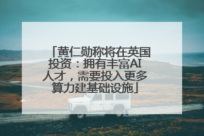 黄仁勋称将在英国投资：拥有丰富AI人才，需要投入更多算力建基础设施