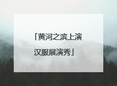 黄河之滨上演汉服展演秀