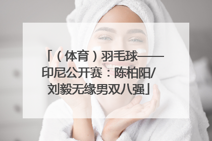 （体育）羽毛球——印尼公开赛：陈柏阳/刘毅无缘男双八强