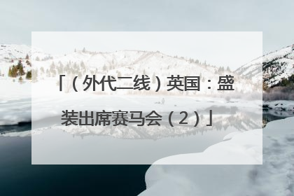 （外代二线）英国：盛装出席赛马会（2）