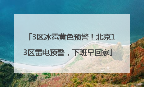 3区冰雹黄色预警！北京13区雷电预警，下班早回家