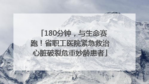180分钟，与生命赛跑！省职工医院紧急救治心脏破裂危重妙龄患者