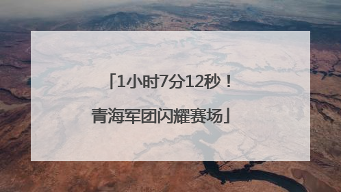 1小时7分12秒！青海军团闪耀赛场