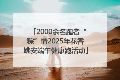 2000余名跑者“粽”情2025年花香姚安端午健康跑活动