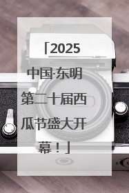 2025中国·东明第二十届西瓜节盛大开幕！