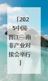 2025中国·晋江—南非产业对接会举行