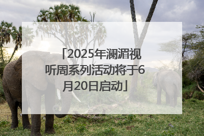 2025年澜湄视听周系列活动将于6月20日启动