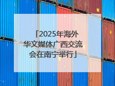2025年海外华文媒体广西交流会在南宁举行