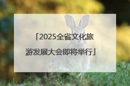 2025全省文化旅游发展大会即将举行