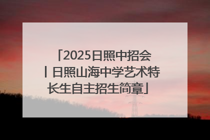2025日照中招会丨日照山海中学艺术特长生自主招生简章