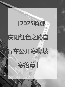 2025骑观庆阳红色之路自行车公开赛爬坡赛落幕