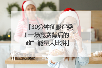 30分钟征服评委！一场竞赛背后的“政”能量大比拼