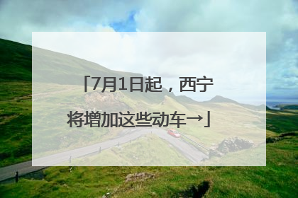 7月1日起，西宁将增加这些动车→