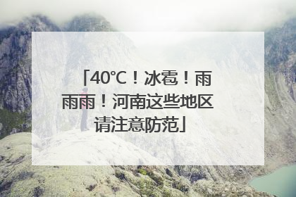 40℃！冰雹！雨雨雨！河南这些地区 请注意防范