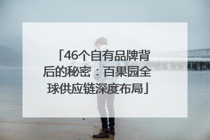 46个自有品牌背后的秘密：百果园全球供应链深度布局