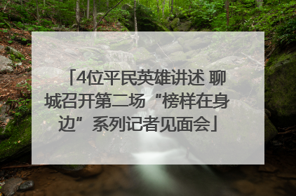 4位平民英雄讲述 聊城召开第二场“榜样在身边”系列记者见面会