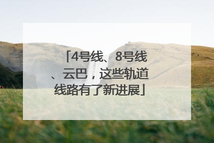 4号线、8号线、云巴，这些轨道线路有了新进展
