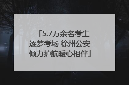 5.7万余名考生逐梦考场 徐州公安倾力护航暖心相伴