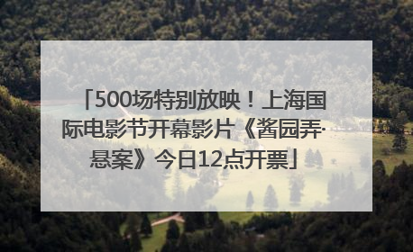 500场特别放映！上海国际电影节开幕影片《酱园弄·悬案》今日12点开票