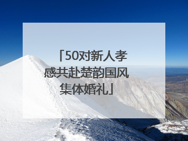 50对新人孝感共赴楚韵国风集体婚礼