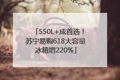 550L+成首选！苏宁易购618大容量冰箱增220%