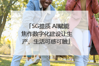 5G提质 AI赋能 焦作数字化建设让生产、生活可感可触