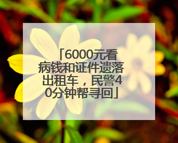 6000元看病钱和证件遗落出租车，民警40分钟帮寻回
