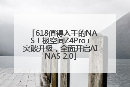 618值得入手的NAS！极空间Z4Pro+突破升级，全面开启AINAS 2.0