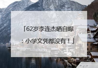 62岁李连杰晒自曝：小学文凭都没有！