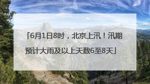 6月1日8时，北京上汛！汛期预计大雨及以上天数6至8天