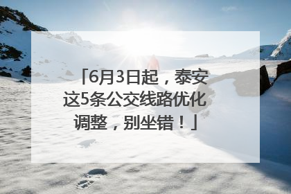 6月3日起，泰安这5条公交线路优化调整，别坐错！