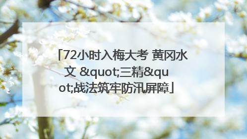 72小时入梅大考 黄冈水文 "三精"战法筑牢防汛屏障