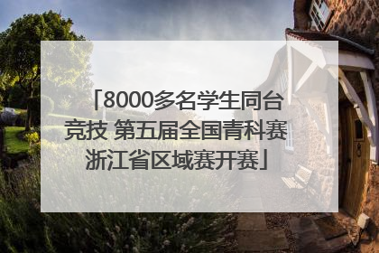 8000多名学生同台竞技 第五届全国青科赛浙江省区域赛开赛