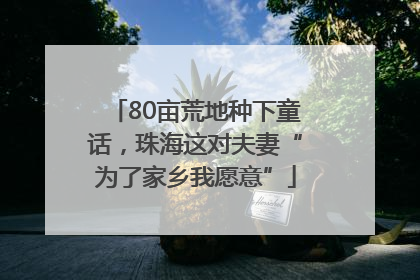 80亩荒地种下童话，珠海这对夫妻“为了家乡我愿意”