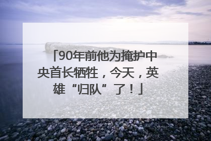 90年前他为掩护中央首长牺牲，今天，英雄“归队”了！