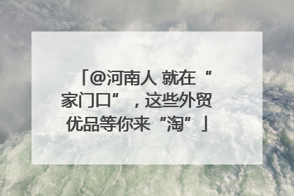 @河南人 就在“家门口”，这些外贸优品等你来“淘”